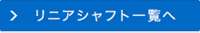 リニアシャフト一覧へ